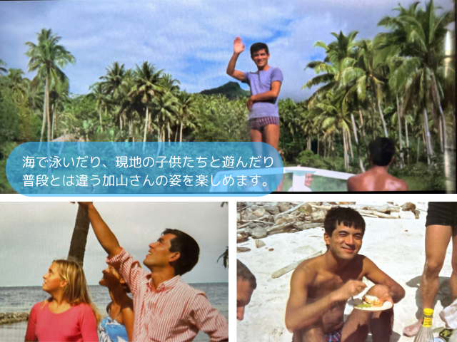 海で泳いだり、現地の子供たちと遊んだり、普段とは違う加山さんの姿を楽しめます。