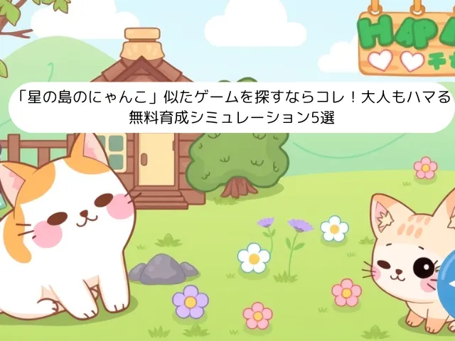 「星の島のにゃんこ」似たゲームを探すならコレ！大人もハマる無料育成シミュレーション5選