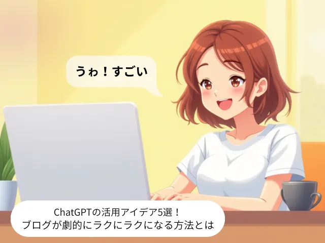 ChatGPTの活用アイデア5選！ ブログが劇的にラクにラクになる方法とは
