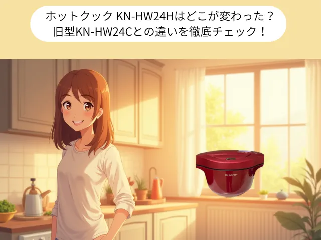 ホットクック KN-HW24Hはどこが変わった？ 旧型KN-HW24Cとの違いを徹底チェック！