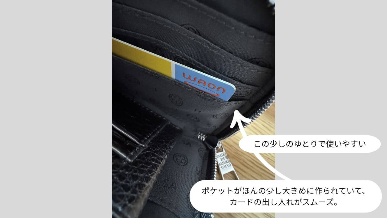 ポケットがほんの少し大きめに作られていて、 カードの出し入れがスムーズ。 