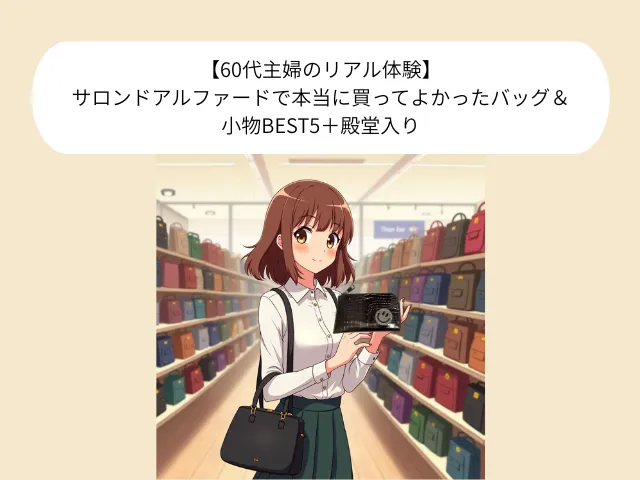 【60代主婦のリアル体験】サロンドアルファードで本当に買ってよかったバッグ＆小物BEST5＋殿堂入り