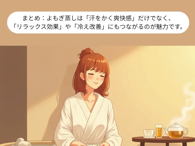 まとめ：よもぎ蒸しは「汗をかく爽快感」だけでなく、 リラックス効果や冷え改善にもつながるのが魅力です。
