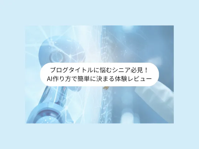 ブログタイトルに悩むシニア必見！AI作り方で簡単に決まる体験レビュー