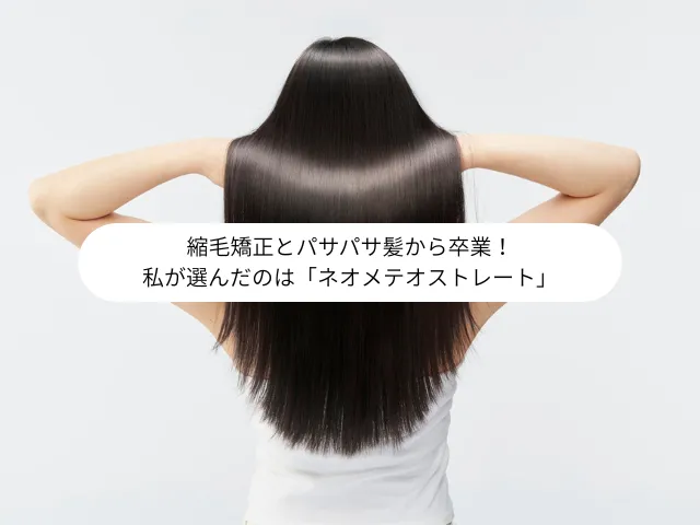 縮毛矯正とパサパサ髪から卒業！ 私が選んだのは「ネオメテオストレート」