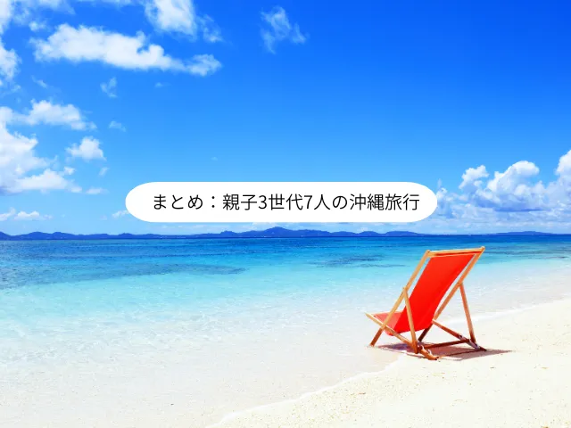 まとめ：親子3世代7人の沖縄旅行