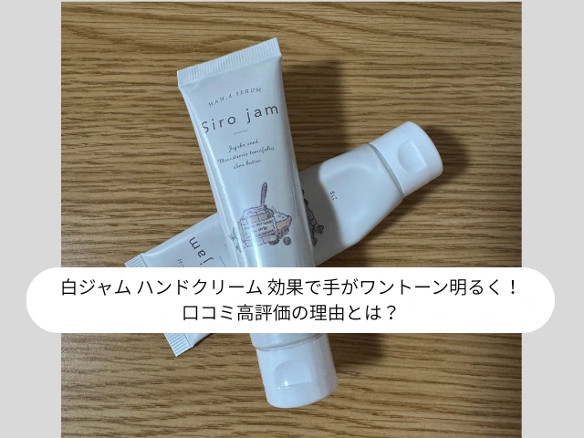 白ジャム ハンドクリーム 効果で手がワントーン明るく！ 口コミ高評価の理由とは？