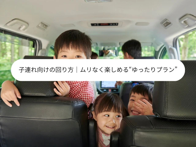 子連れ向けの回り方｜ムリなく楽しめる“ゆったりプラン”