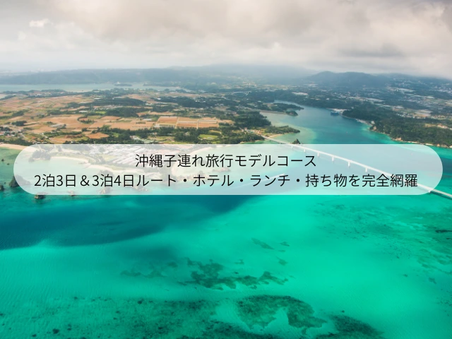 沖縄子連れ旅行モデルコース 2泊3日＆3泊4日ルート・ホテル・ランチ・持ち物を完全網羅