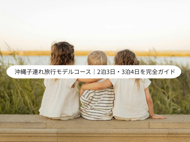沖縄子連れ旅行モデルコース｜2泊3日・3泊4日を完全ガイド