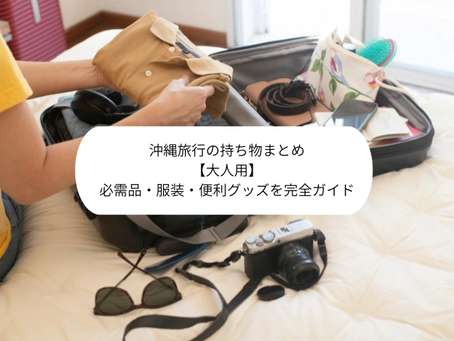 沖縄旅行の持ち物まとめ【大人用】必需品・服装・便利グッズを完全ガイド