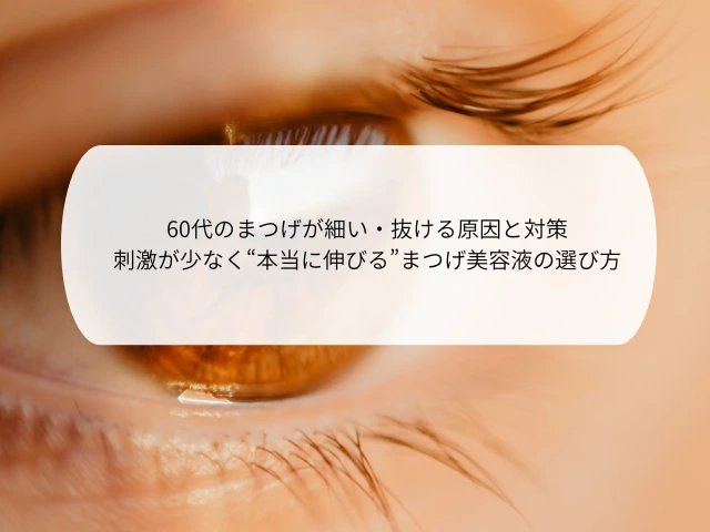 60代のまつげが細い・抜ける原因と対策 刺激が少なく“本当に伸びる”まつげ美容液の選び方