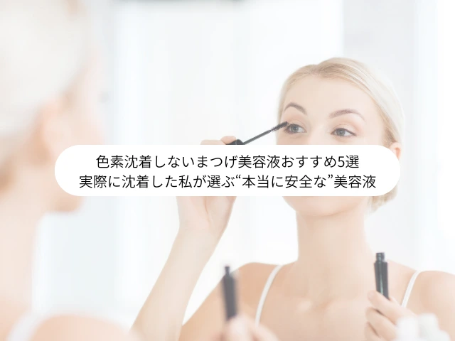 色素沈着しないまつげ美容液おすすめ5選 実際に沈着した私が選ぶ“本当に安全な”美容液