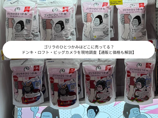 ゴリラのひとつかみはどこに売ってる？ドンキ・ロフト・ビッグカメラを現地調査【通販と価格も解説】