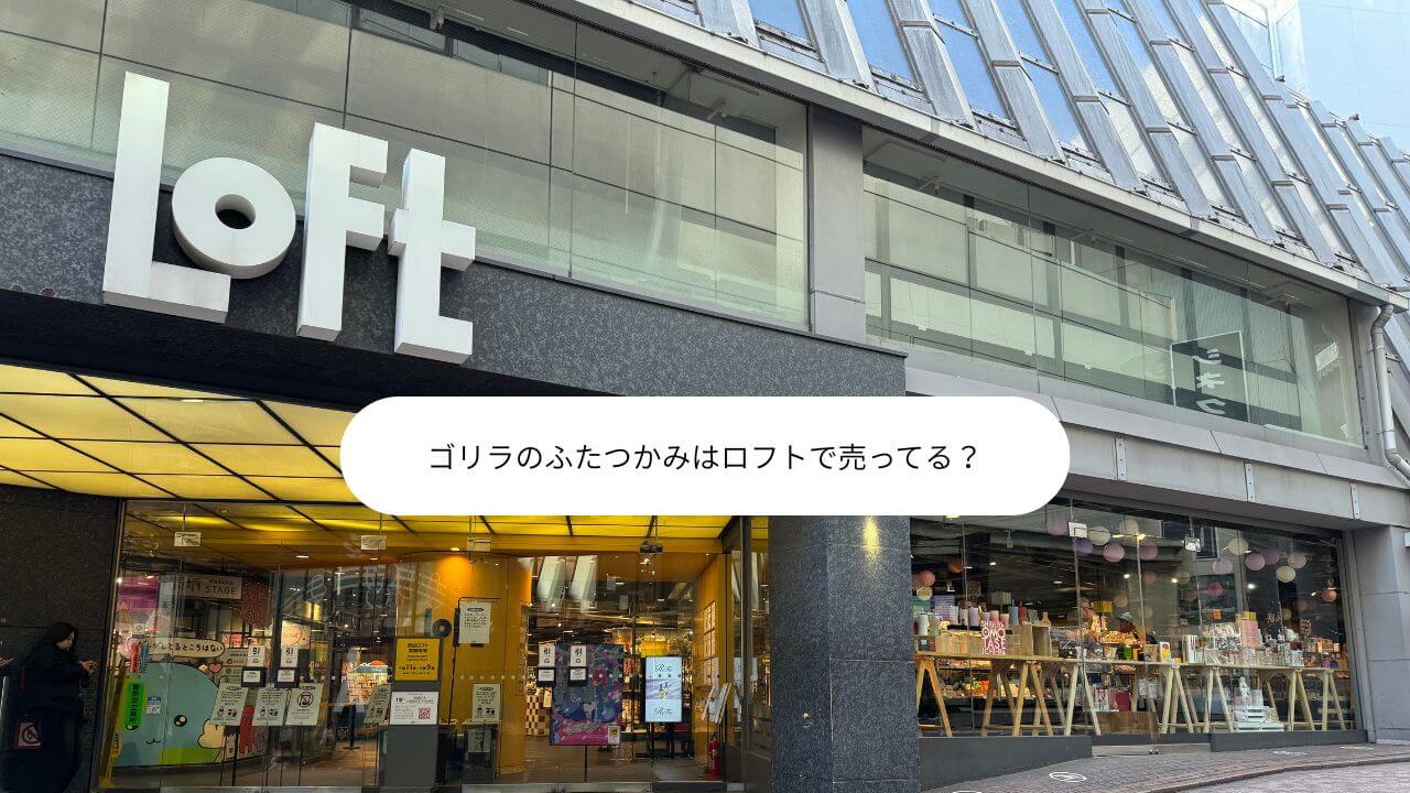 ゴリラのふたつかみはロフトで売ってる？ 