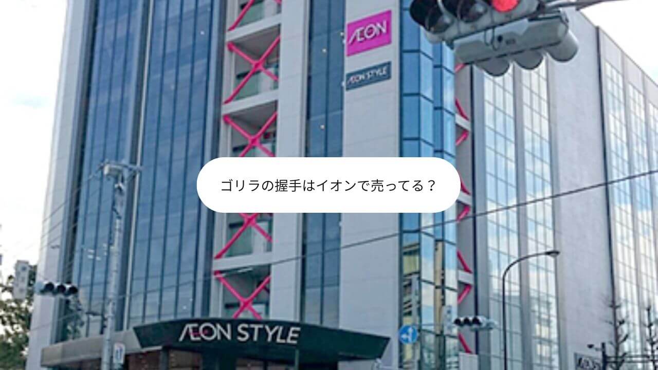 ゴリラの握手はイオンで売ってる？ 