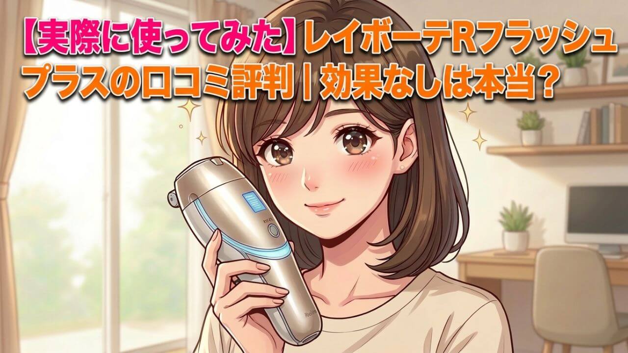 【実際に使ってみた】レイボーテRフラッシュプラスの口コミ評判｜効果なしは本当？