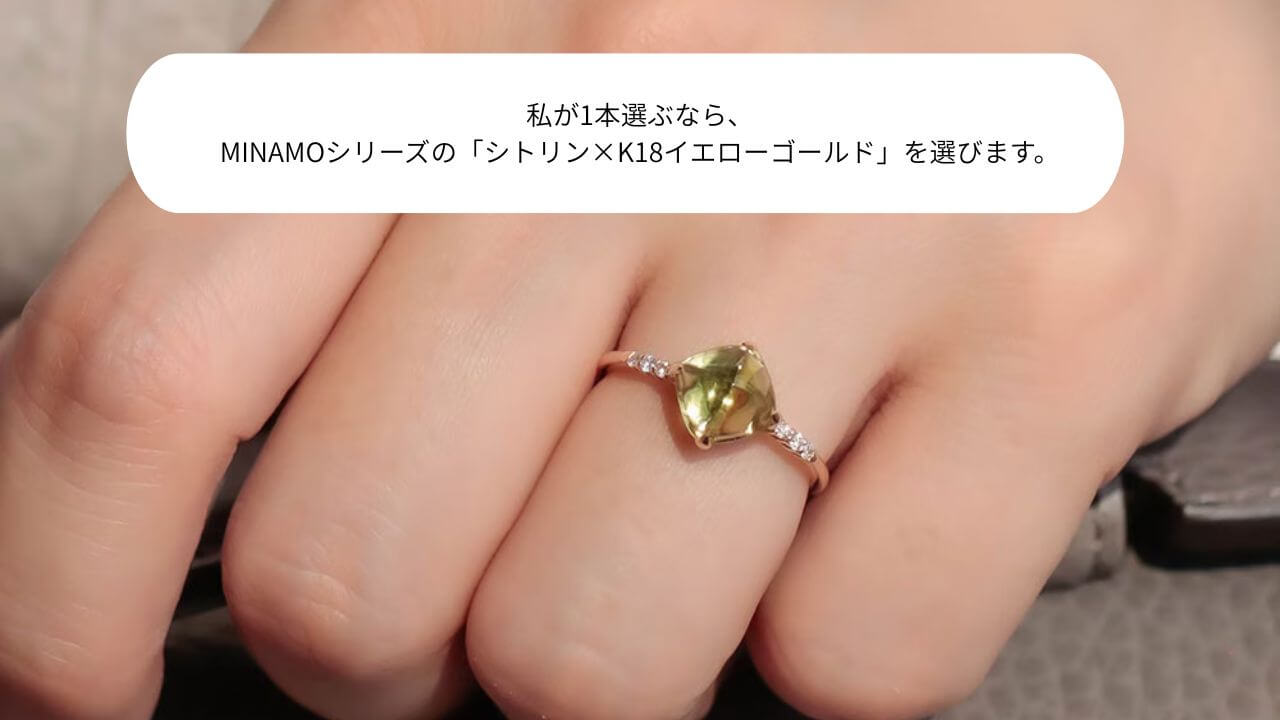 もし私が今から1本選ぶなら、 ・MINAMOシリーズのシトリン×K18イエローゴールドを選ぶ。 